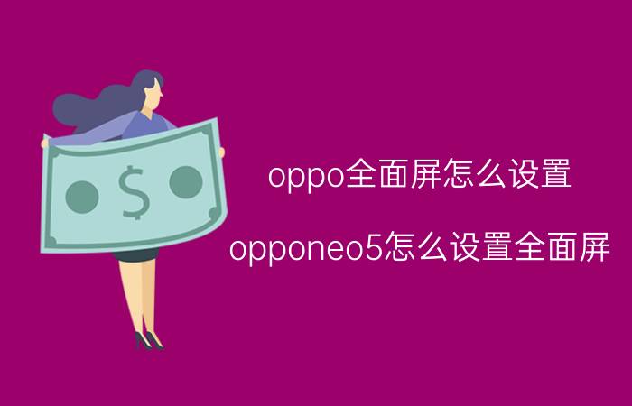 oppo全面屏怎么设置 opponeo5怎么设置全面屏？